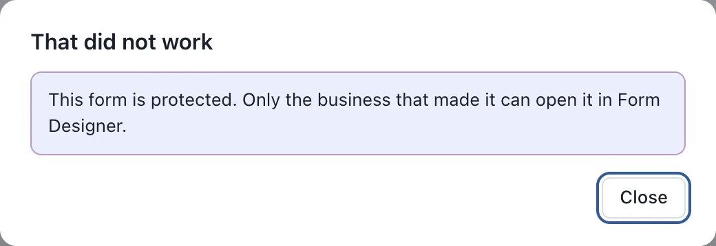 The box That did not work: This form is protected. Only the business that made it can open it in Form Designer.